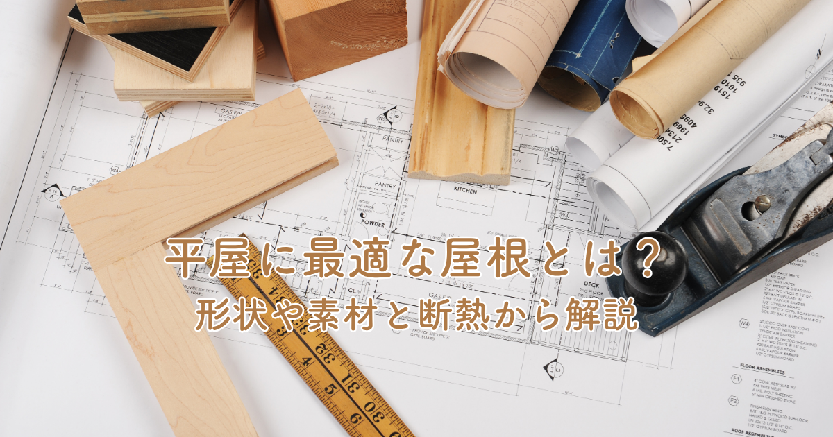 平屋に最適な屋根とは？形状や素材と断熱から解説.png
