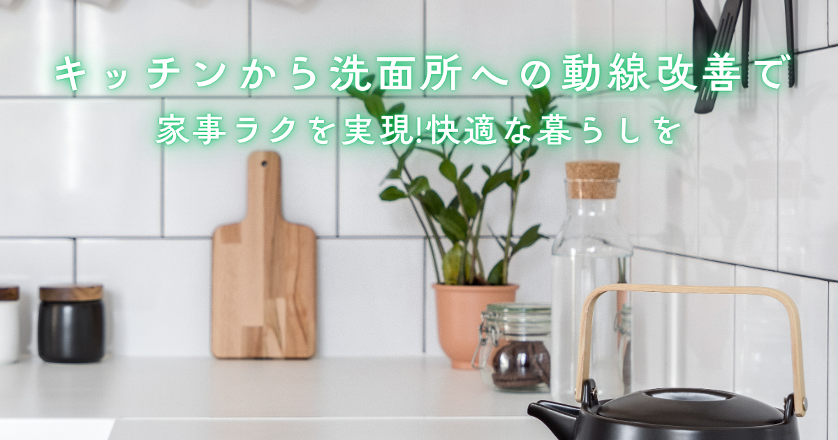 キッチンから洗面所への動線改善で家事ラクを実現！配置と収納の最適化で快適な暮らしを.png