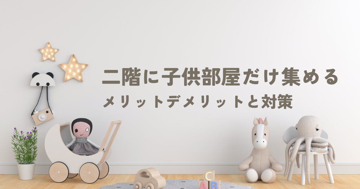 二階に子供部屋だけ集めるのはあり？後悔しないためのメリットデメリットと対策.png