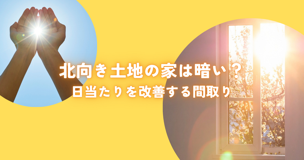北向き土地の家は暗い？メリットデメリットと日当たりを改善する間取り