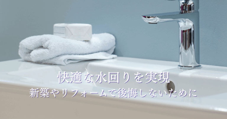 快適な水回りを実現する間取りとは？新築やリフォームで後悔しないために