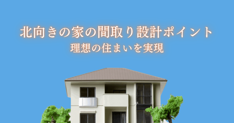 北向きの家の間取り設計ポイントとは？理想の住まいを実現するために