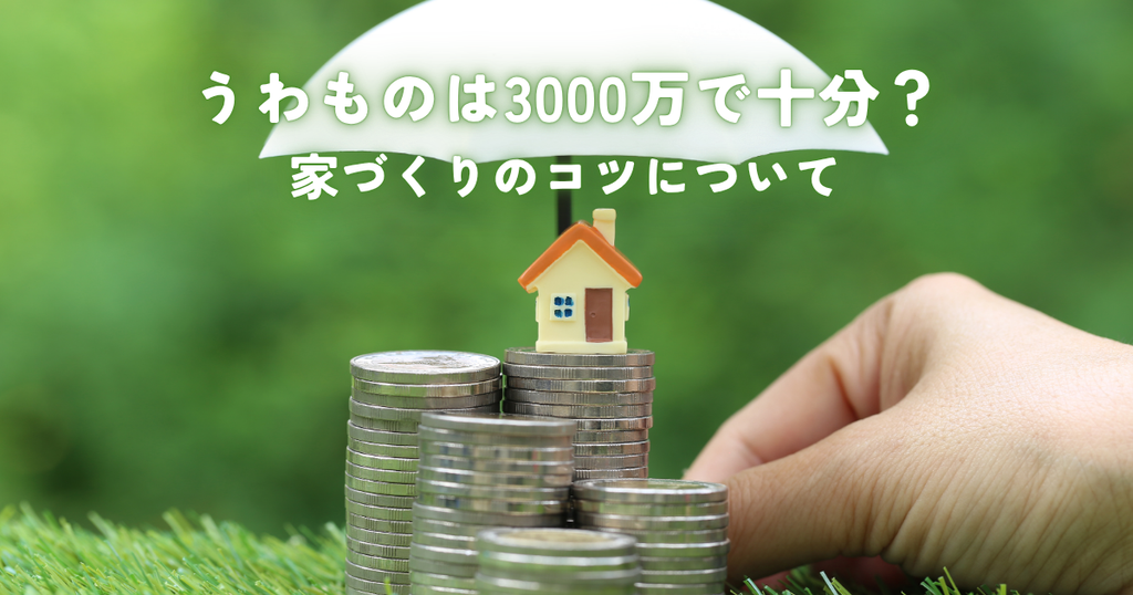うわものは3000万で十分？家づくりのコツについて