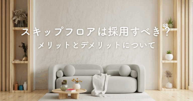 スキップフロアを採用すべきか？メリットとデメリットについて