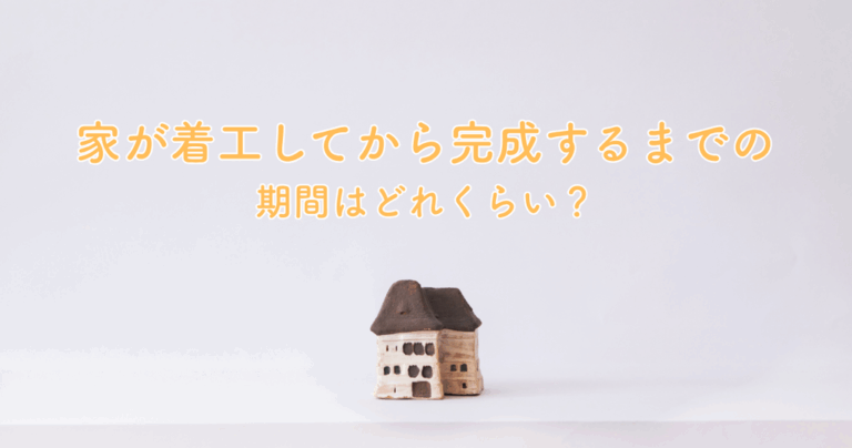 家が着工してから完成するまでの期間はどれくらい？工期を左右する要因も解説
