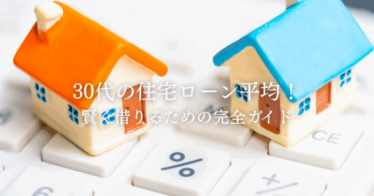 30代の住宅ローン平均！賢く借りるための完全ガイド