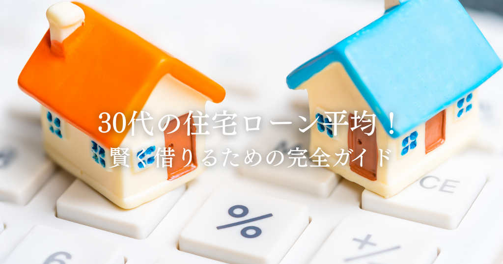 30代の住宅ローン平均！賢く借りるための完全ガイド