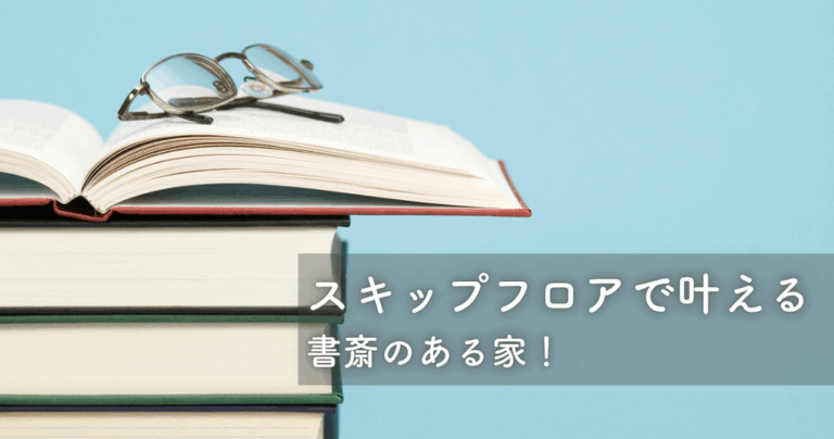 スキップフロアで叶える書斎のある家！メリットデメリットとレイアウト設計