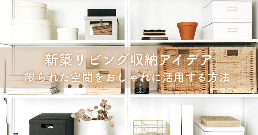 新築リビング収納アイデア集！限られた空間をおしゃれに活用する方法