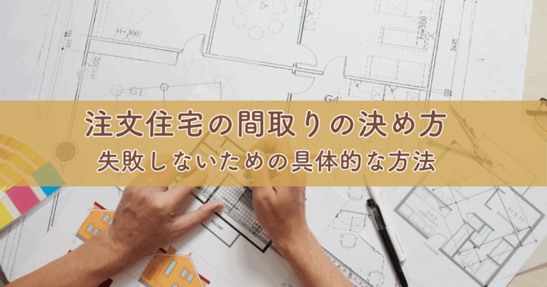 注文住宅の間取りの決め方とは？失敗しないための具体的な方法