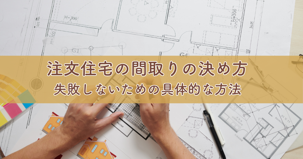 注文住宅の間取りの決め方とは？失敗しないための具体的な方法