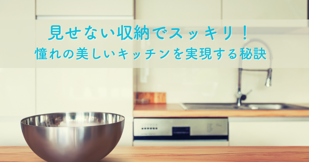 見せない収納でスッキリ！憧れの美しいキッチンを実現する秘訣