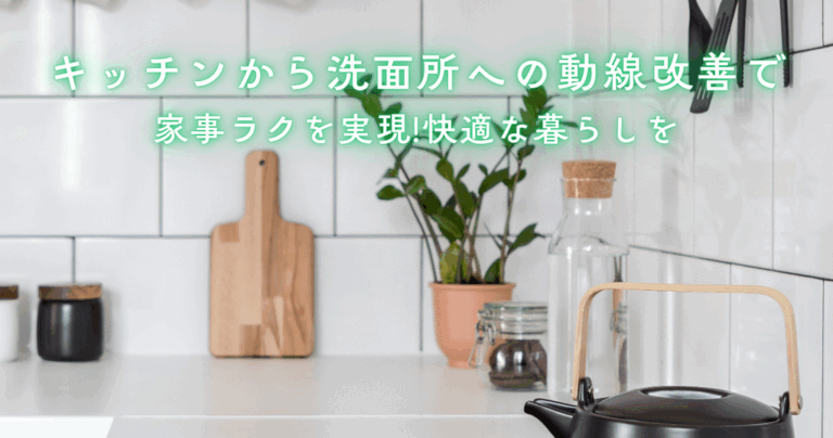キッチンから洗面所への動線改善で家事ラクを実現！配置と収納の最適化で快適な暮らしを
