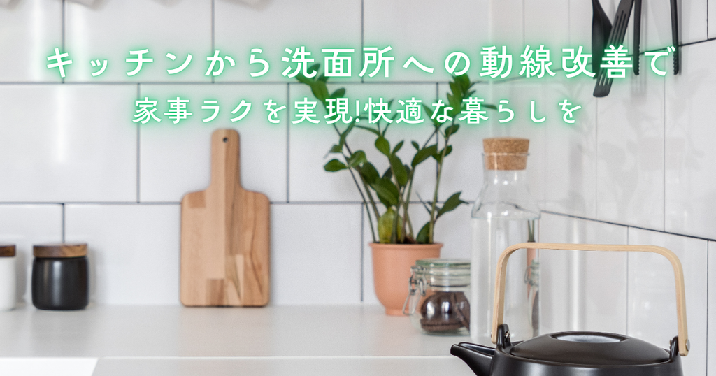 キッチンから洗面所への動線改善で家事ラクを実現！配置と収納の最適化で快適な暮らしを
