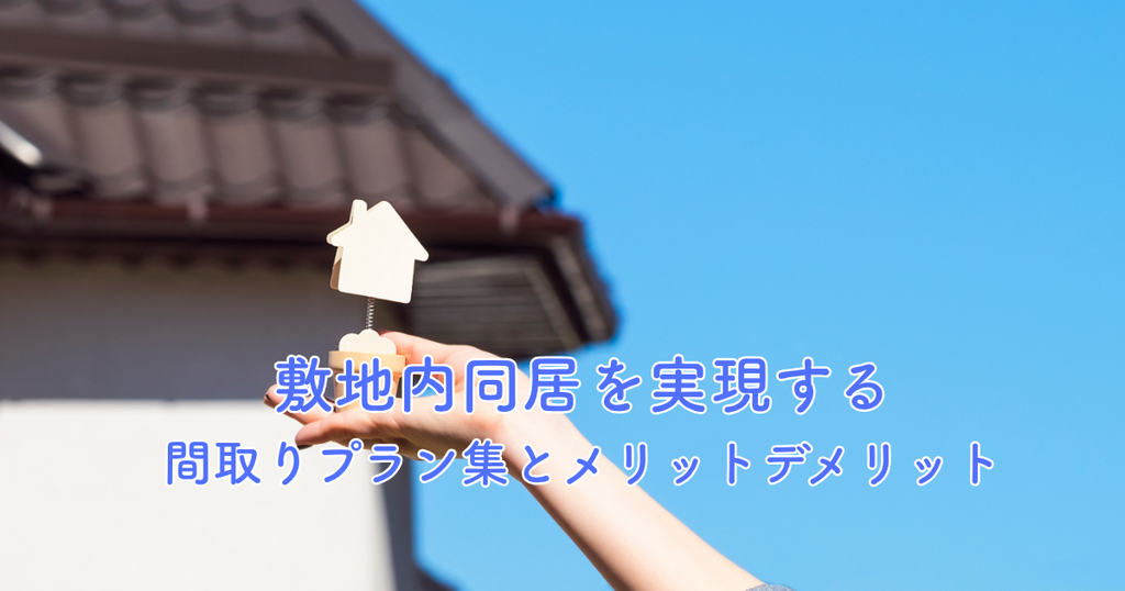 敷地内同居を実現する間取りプラン集とメリットデメリットをご紹介