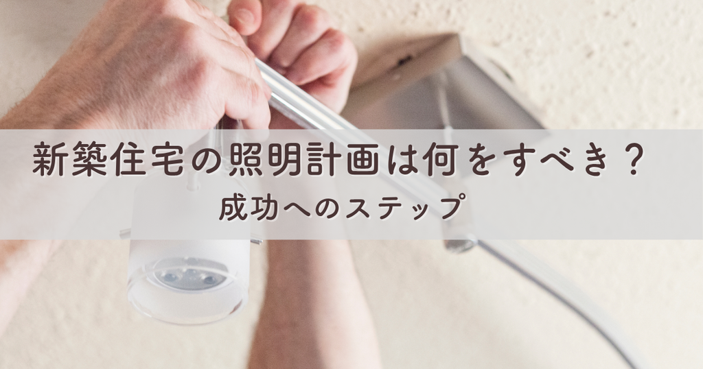 新築住宅の照明計画は何をすべき？成功へのステップ