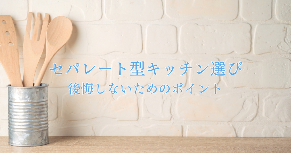 セパレート型キッチン選び！後悔しないためのポイントを解説