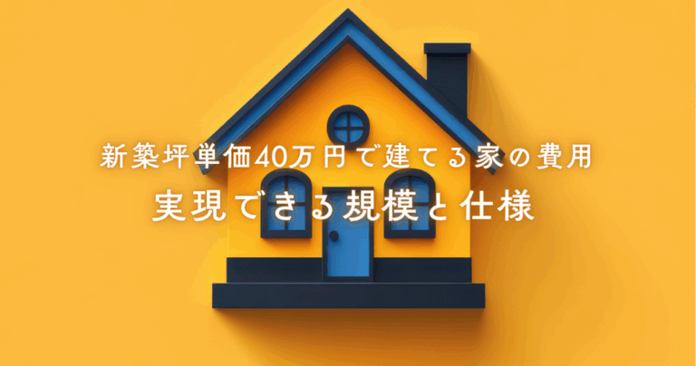新築坪単価40万円で建てる家の費用と実現できる規模と仕様