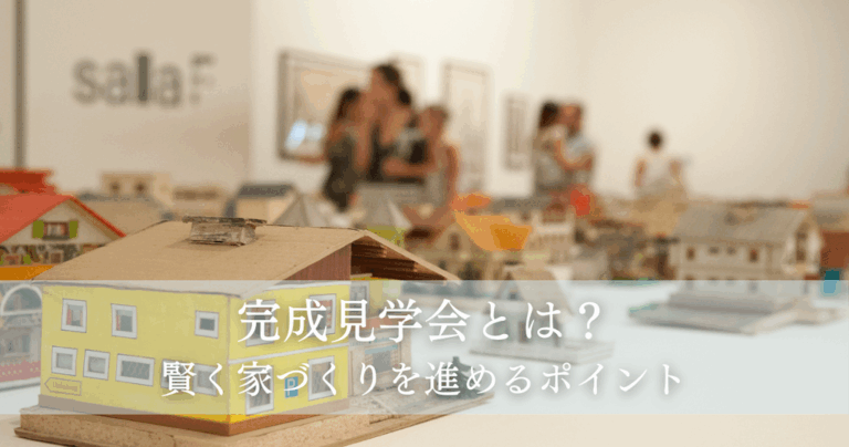完成見学会とは？賢く家づくりを進めるポイント