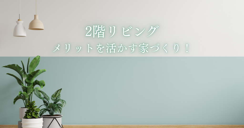 2階リビングのメリットを活かす家づくり！後悔しないための賢い選択