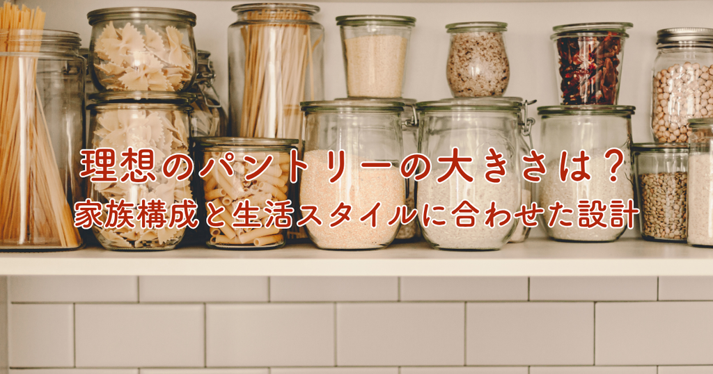 理想のパントリーの大きさとは？家族構成と生活スタイルに合わせた設計