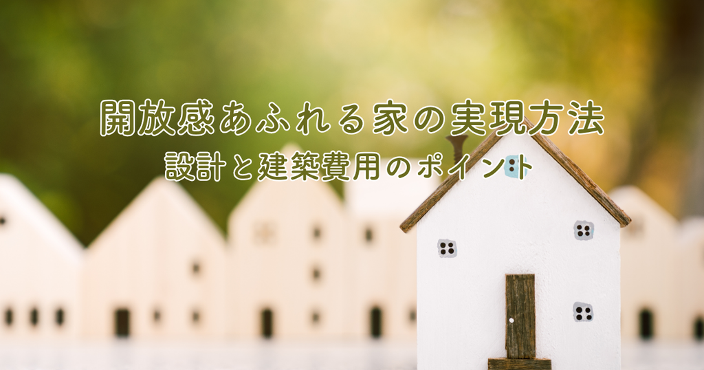 開放感あふれる家の実現方法とメリットデメリット！設計と建築費用のポイント