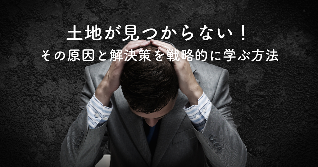 土地が見つからない！その原因と解決策を戦略的に学ぶ方法