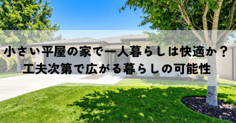 小さい平屋の家で一人暮らしは快適か？工夫次第で広がる暮らしの可能性