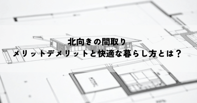 北向きの間取りのメリットデメリットと快適な暮らし方とは？