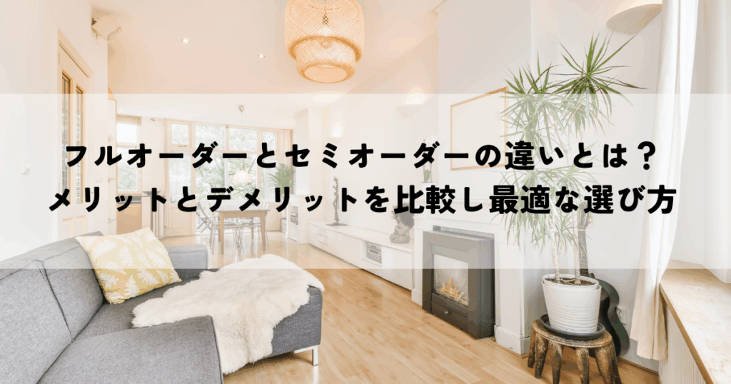 フルオーダーとセミオーダーの違いとは？メリットとデメリットを比較し最適な選び方を解説