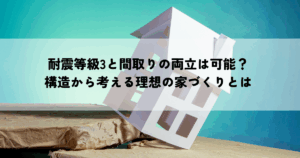 耐震等級3と間取りの両立は可能？構造から考える理想の家づくりとは