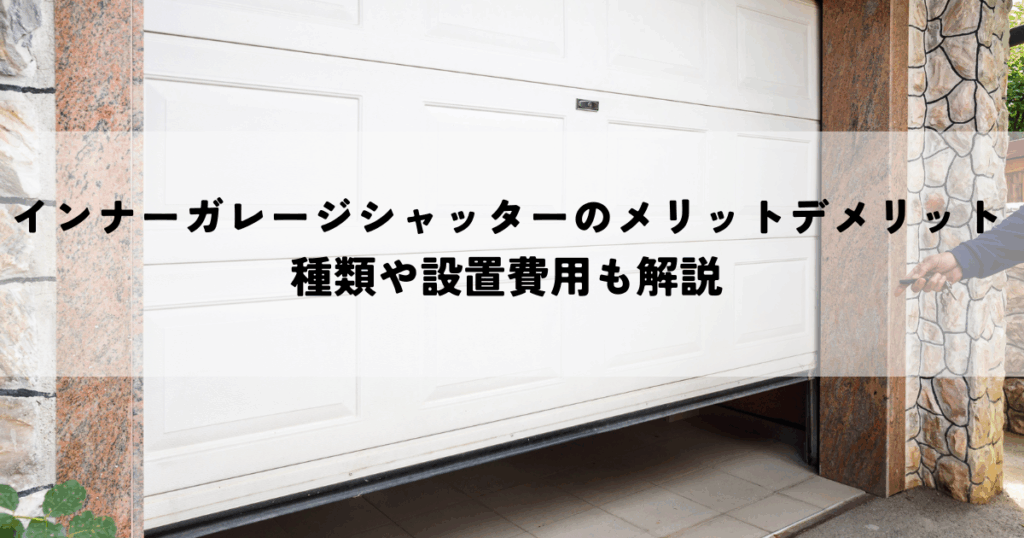 インナーガレージシャッターのメリットデメリットとは？種類や設置費用も解説