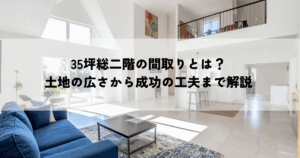35坪総二階の間取りとは？土地の広さから成功の工夫まで解説