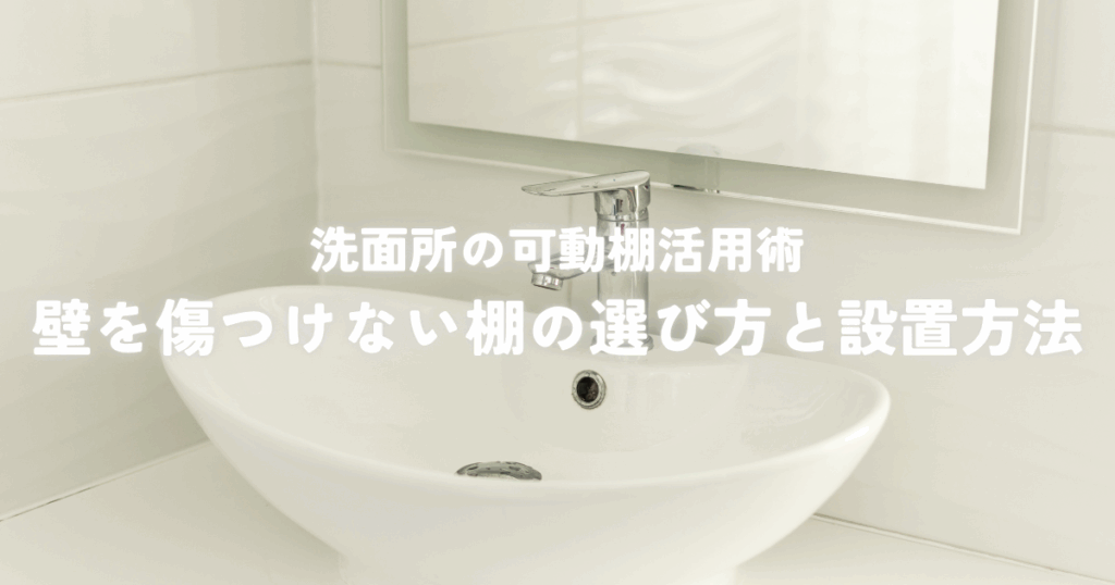 洗面所の可動棚活用術！壁を傷つけない棚の選び方と設置方法