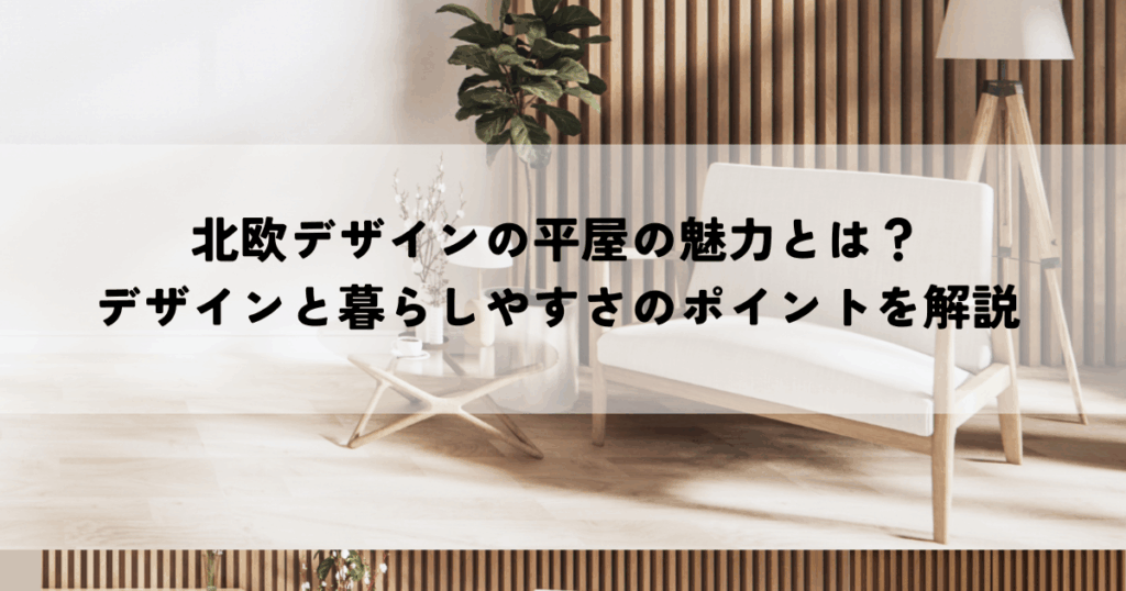北欧デザインの平屋の魅力とは？デザインと暮らしやすさのポイントを解説