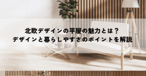 北欧デザインの平屋の魅力とは？デザインと暮らしやすさのポイントを解説