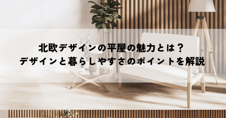 北欧デザインの平屋の魅力とは？デザインと暮らしやすさのポイントを解説