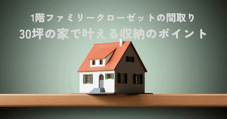 1階ファミリークローゼットの間取りで家事楽！30坪の家で叶える収納のポイント