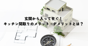 玄関から入ってすぐ！キッチン間取りのメリット・デメリットとは？