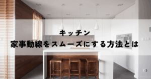 キッチンでの家事動線をスムーズにする方法とは
