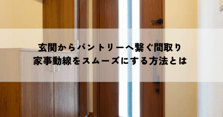 玄関からパントリーへ繋ぐ間取りで家事動線をスムーズにする方法とは
