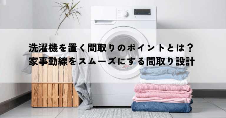 洗濯機を置く間取りのポイントとは？家事動線をスムーズにする間取り設計