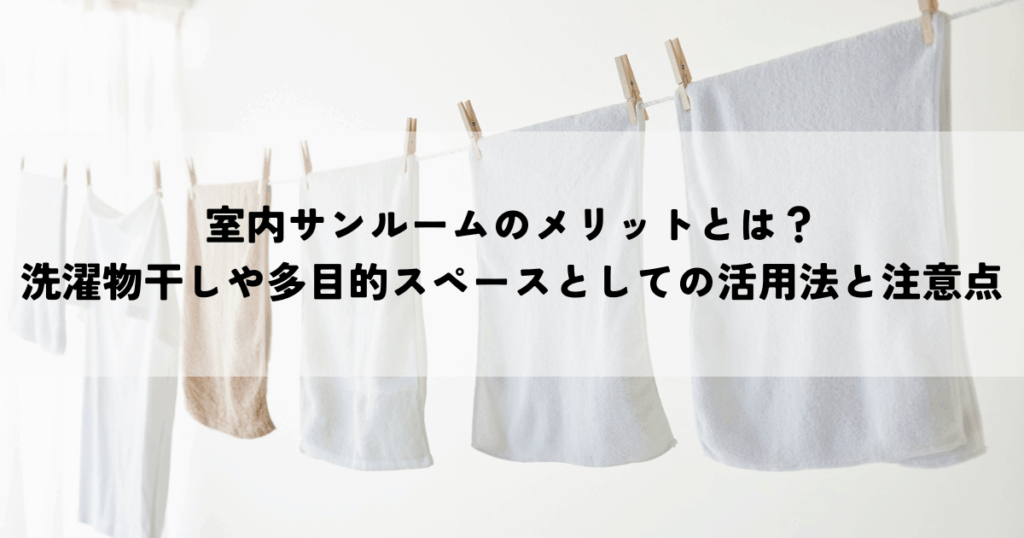 室内サンルームのメリットとは？洗濯物干しや多目的スペースとしての活用法と注意点