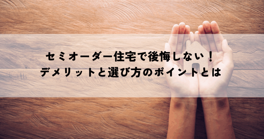 セミオーダー住宅で後悔しない！デメリットと選び方のポイントとは
