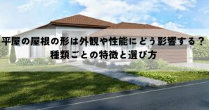 平屋の屋根の形は外観や性能にどう影響する？種類ごとの特徴と選び方