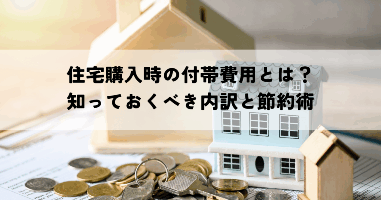 住宅購入時の付帯費用とは？知っておくべき内訳と節約術