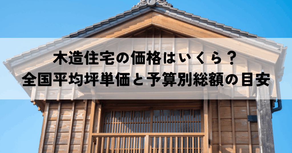 木造住宅の価格はいくら？全国平均坪単価と予算別総額の目安を解説