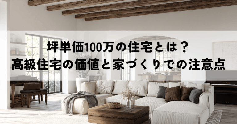 坪単価100万の住宅とは？高級住宅の価値と家づくりでの注意点