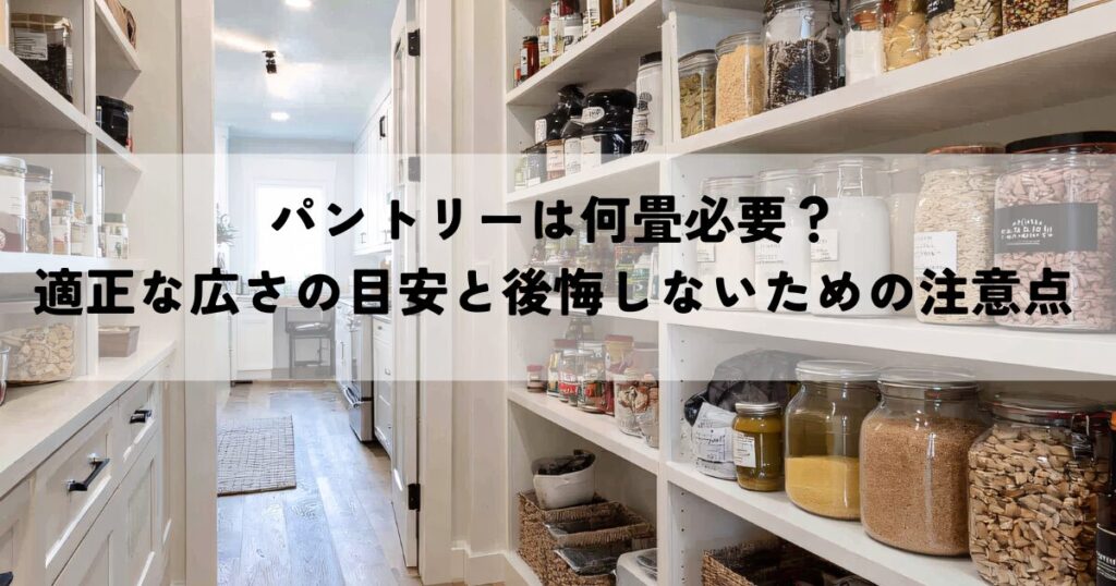 パントリーは何畳必要？適正な広さの目安と後悔しないための注意点とは