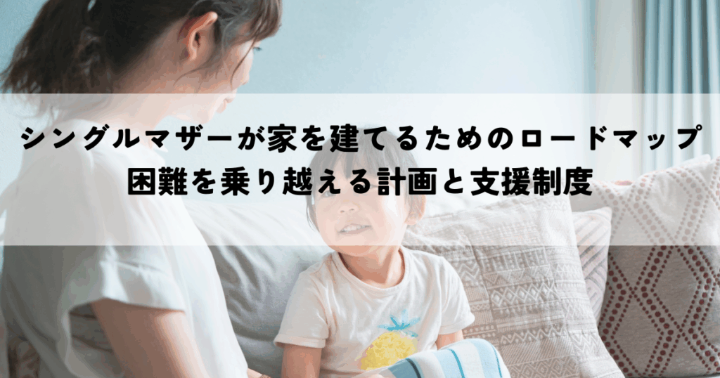 シングルマザーが家を建てるためのロードマップとは？困難を乗り越える計画と支援制度
